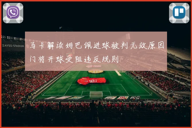 马卡解读姆巴佩进球被判无效原因门将开球受阻违反规则