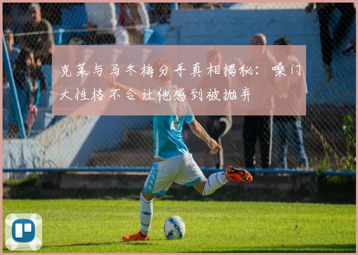 克莱与马冬梅分手真相揭秘：嗓门大性格不合让他感到被抛弃