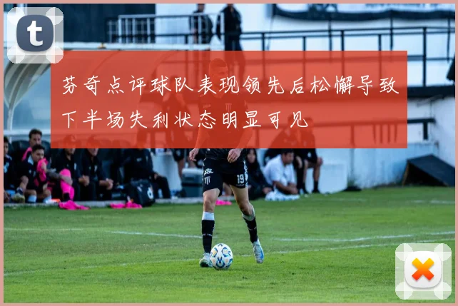 芬奇点评球队表现领先后松懈导致下半场失利状态明显可见