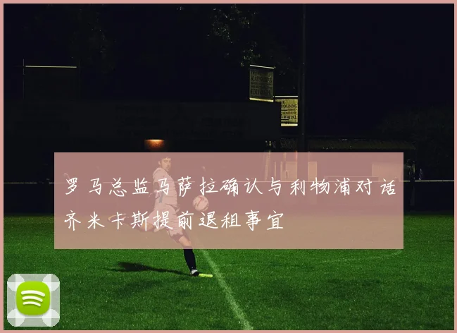 罗马总监马萨拉确认与利物浦对话齐米卡斯提前退租事宜
