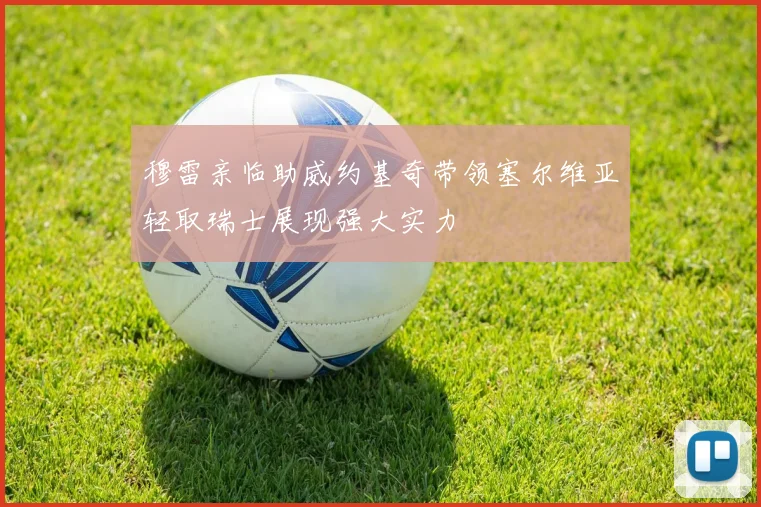 穆雷亲临助威约基奇带领塞尔维亚轻取瑞士展现强大实力