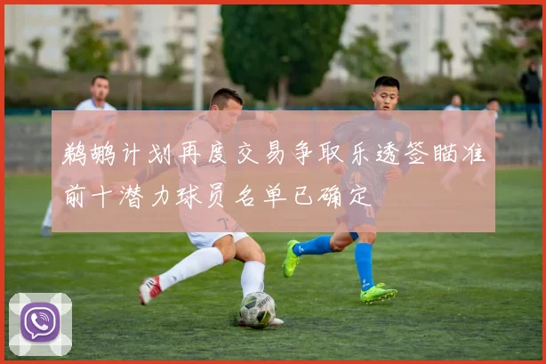鹈鹕计划再度交易争取乐透签瞄准前十潜力球员名单已确定
