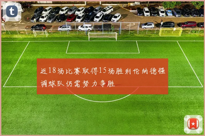 近18场比赛取得15场胜利伦纳德强调球队仍需努力争胜