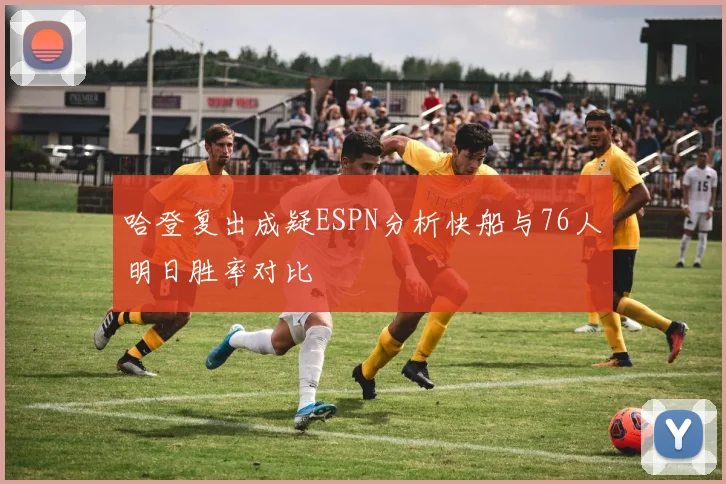 哈登复出成疑ESPN分析快船与76人明日胜率对比